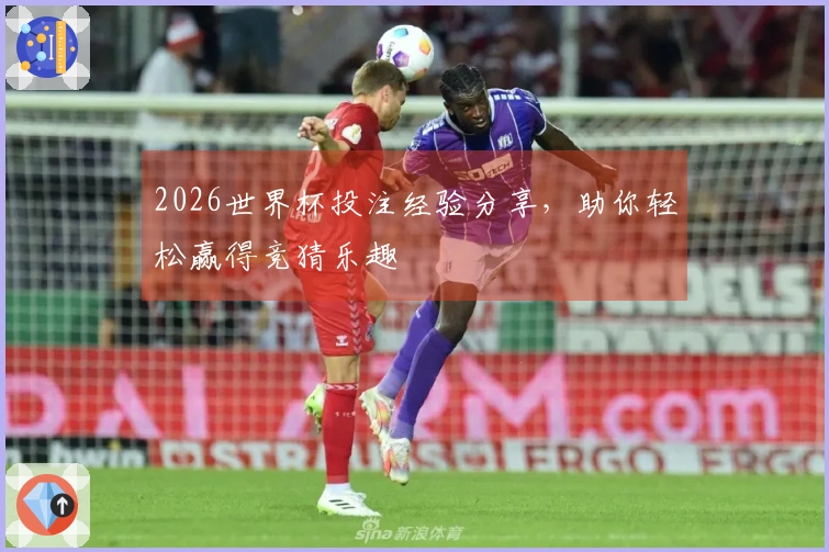 2026世界杯投注经验分享，助你轻松赢得竞猜乐趣