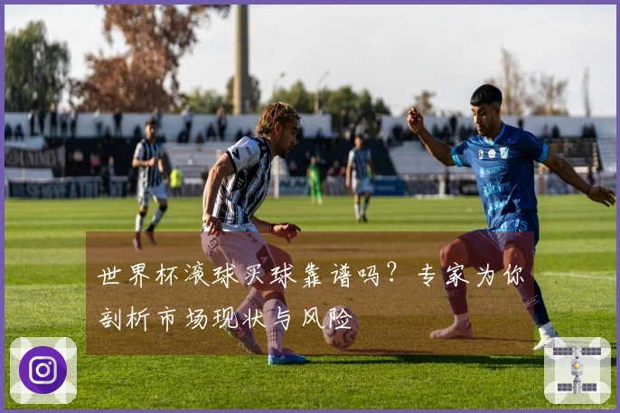世界杯滚球买球靠谱吗？专家为你剖析市场现状与风险