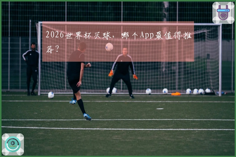 2026世界杯买球，哪个App最值得推荐？