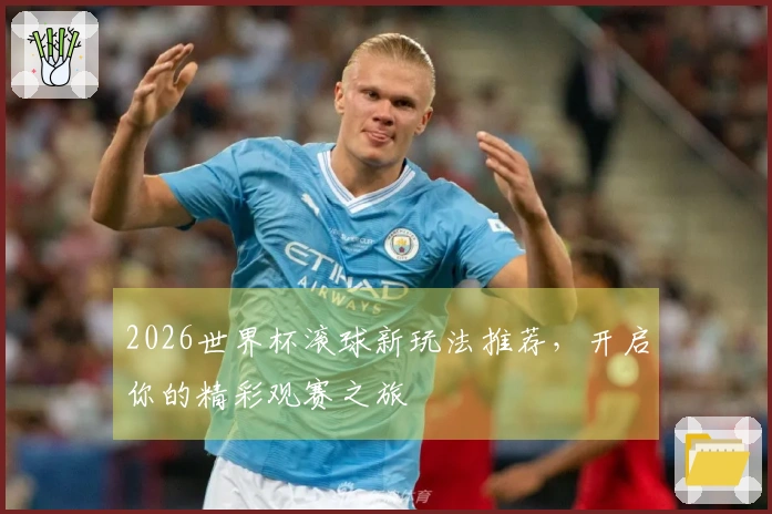 2026世界杯滚球新玩法推荐，开启你的精彩观赛之旅