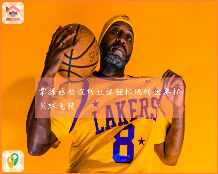掌握这些技巧让你轻松玩转世界杯买球竞猜