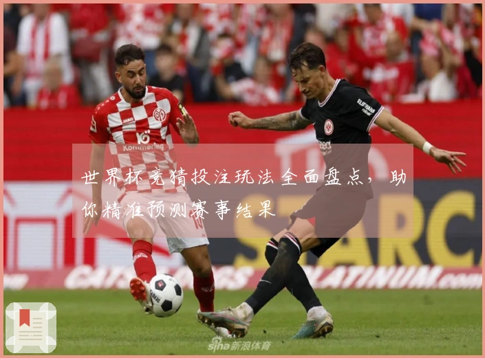 世界杯竞猜投注玩法全面盘点，助你精准预测赛事结果
