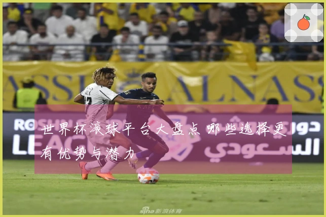 世界杯滚球平台大盘点 哪些选择更有优势与潜力