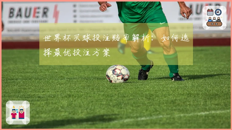 世界杯买球投注赔率解析：如何选择最优投注方案