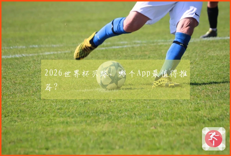 2026世界杯买球，哪个App最值得推荐？