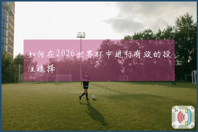 如何在2026世界杯中进行有效的投注选择