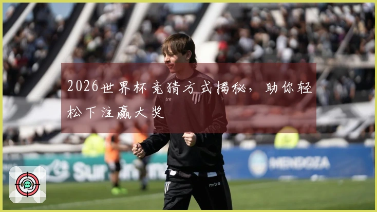 2026世界杯竞猜方式揭秘，助你轻松下注赢大奖