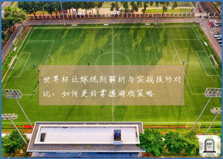 世界杯让球规则解析与实战技巧对比,如何更好掌握游戏策略