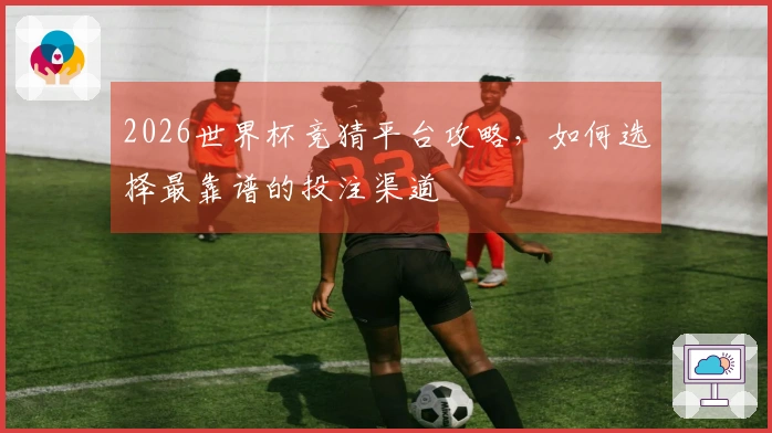 2026世界杯竞猜平台攻略，如何选择最靠谱的投注渠道