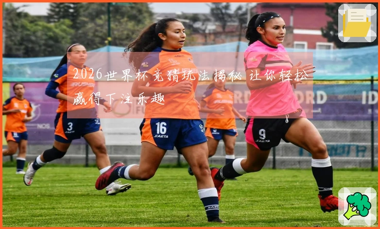 2026世界杯竞猜玩法揭秘 让你轻松赢得下注乐趣
