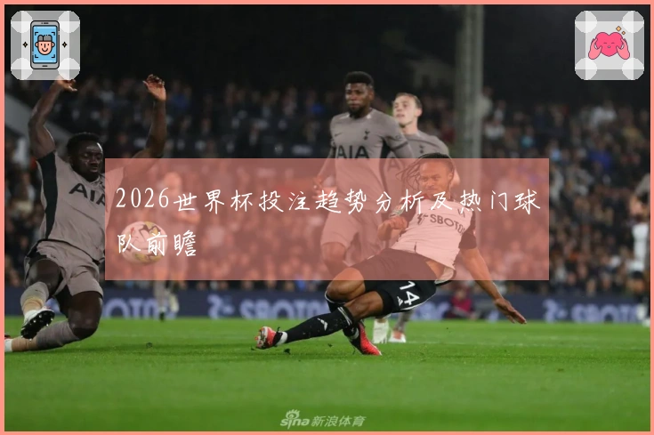 2026世界杯投注趋势分析及热门球队前瞻