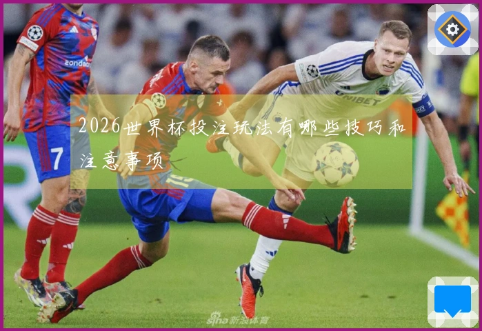2026世界杯投注玩法有哪些技巧和注意事项