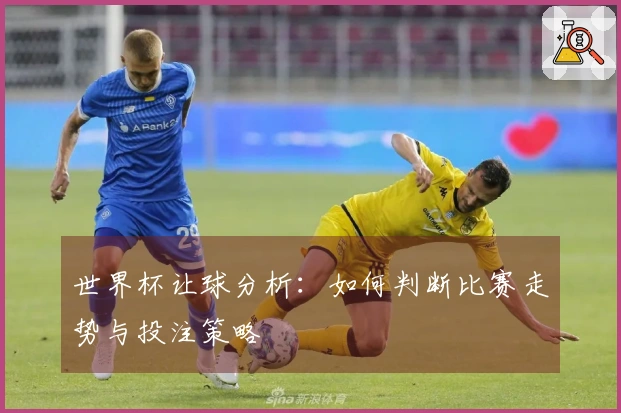 世界杯让球分析：如何判断比赛走势与投注策略