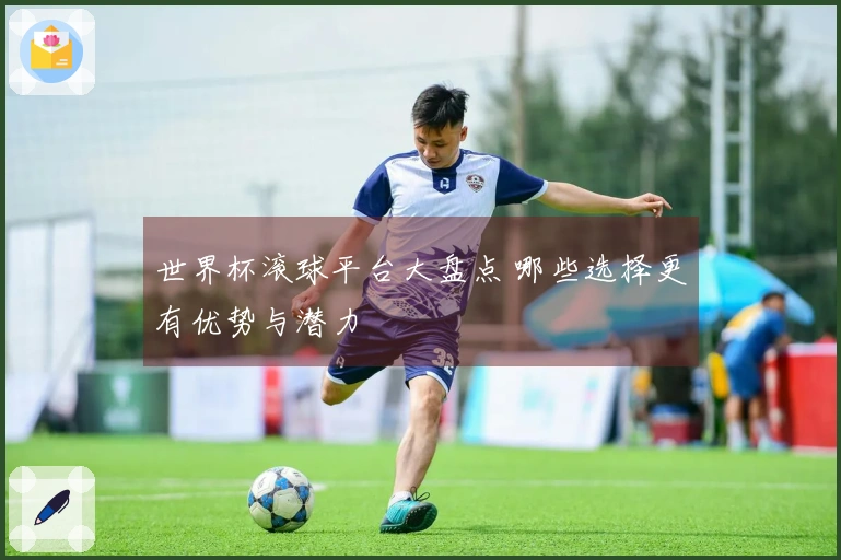 世界杯滚球平台大盘点 哪些选择更有优势与潜力