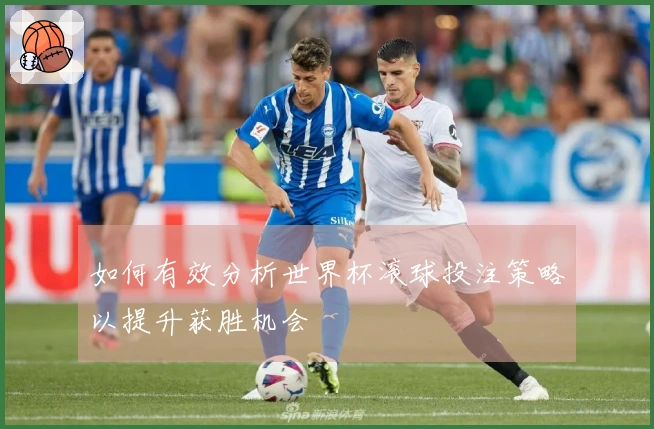 如何有效分析世界杯滚球投注策略以提升获胜机会