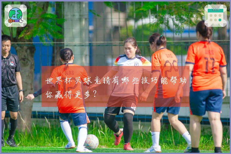世界杯买球竞猜有哪些技巧能帮助你赢得更多？