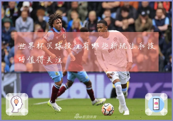世界杯买球投注有哪些新玩法和技巧值得关注