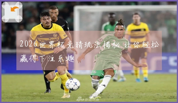 2026世界杯竞猜玩法揭秘 让你轻松赢得下注乐趣
