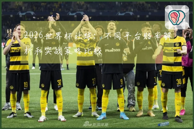 2026世界杯让球：不同平台赔率解析和实战策略比较