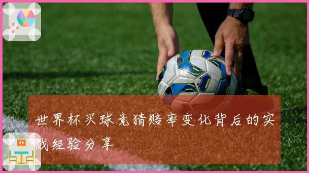 世界杯买球竞猜赔率变化背后的实战经验分享