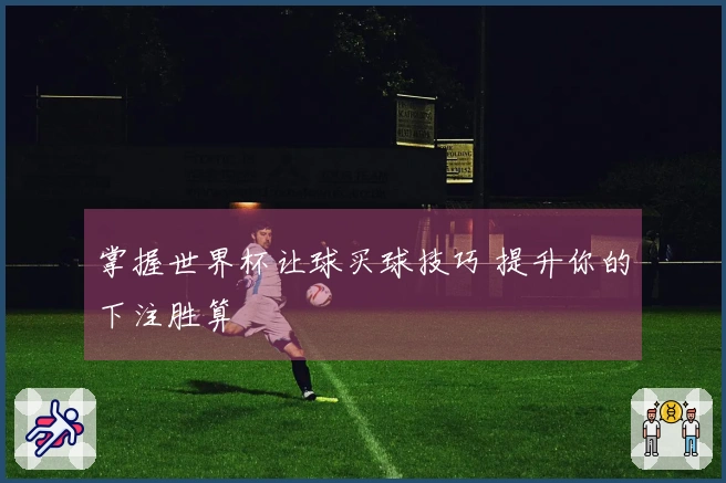 掌握世界杯让球买球技巧 提升你的下注胜算