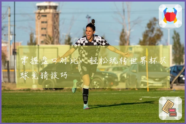 掌握盘口对比，轻松玩转世界杯买球竞猜技巧