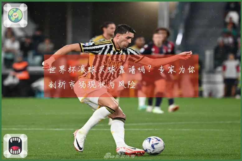 世界杯滚球买球靠谱吗？专家为你剖析市场现状与风险