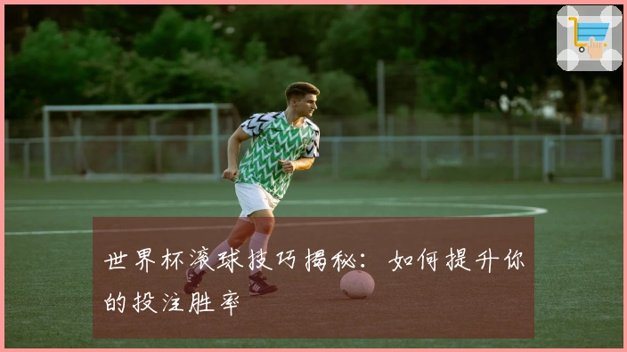 世界杯滚球技巧揭秘：如何提升你的投注胜率