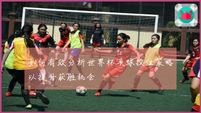 如何有效分析世界杯滚球投注策略以提升获胜机会