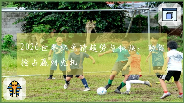 2026世界杯竞猜趋势与秘诀，助你抢占赢利先机