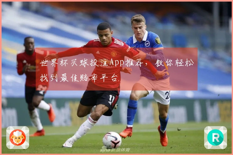 世界杯买球投注App推荐，教你轻松找到最佳赔率平台