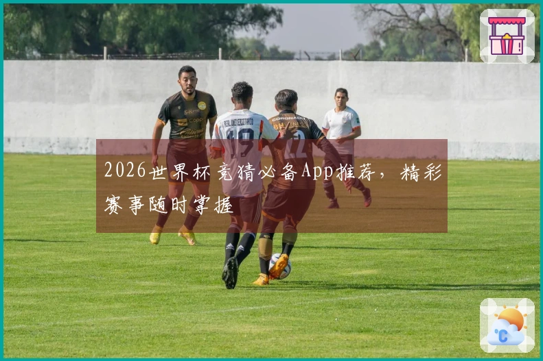 2026世界杯竞猜必备App推荐，精彩赛事随时掌握